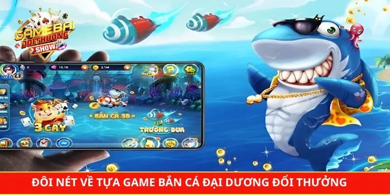 Đôi nét về tựa game bắn cá đại dương đổi thưởng