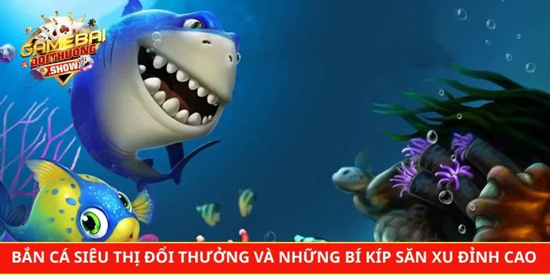 Bắn Cá Siêu Thị Đổi Thưởng Và Những Bí Kíp Săn Xu Đỉnh Cao