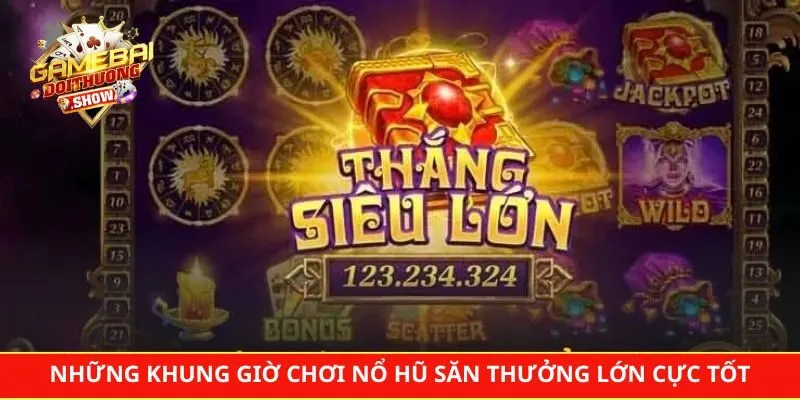 Những khung giờ chơi nổ hũ săn thưởng lớn cực tốt